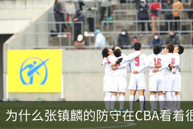 为什么张镇麟的防守在CBA看着很顶，到了国际赛场就不行了？