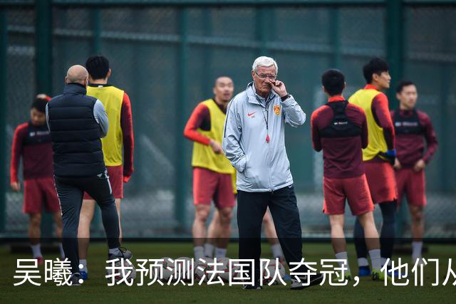 吴曦：我预测法国队夺冠，他们从个人能力到人员配置都非常强